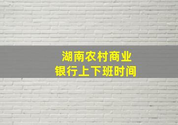 湖南农村商业银行上下班时间