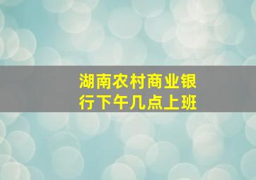 湖南农村商业银行下午几点上班