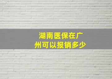 湖南医保在广州可以报销多少