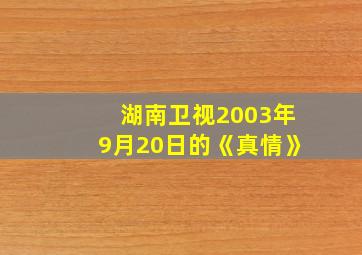 湖南卫视2003年9月20日的《真情》