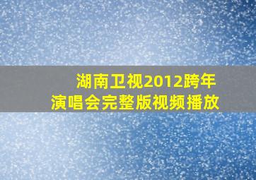 湖南卫视2012跨年演唱会完整版视频播放