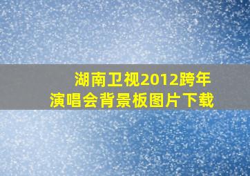 湖南卫视2012跨年演唱会背景板图片下载