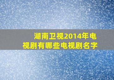 湖南卫视2014年电视剧有哪些电视剧名字