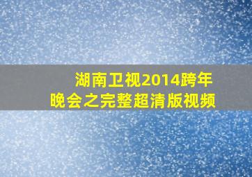 湖南卫视2014跨年晚会之完整超清版视频