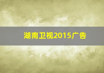 湖南卫视2015广告