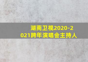 湖南卫视2020-2021跨年演唱会主持人