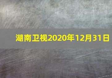 湖南卫视2020年12月31日