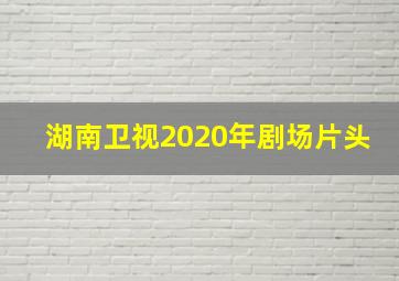 湖南卫视2020年剧场片头