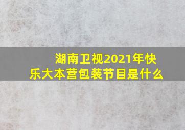 湖南卫视2021年快乐大本营包装节目是什么