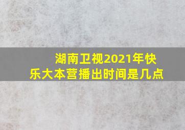 湖南卫视2021年快乐大本营播出时间是几点