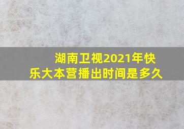 湖南卫视2021年快乐大本营播出时间是多久