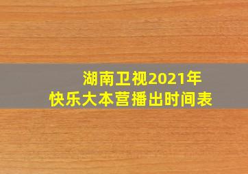 湖南卫视2021年快乐大本营播出时间表