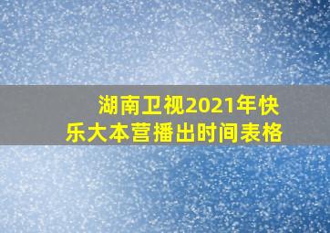 湖南卫视2021年快乐大本营播出时间表格