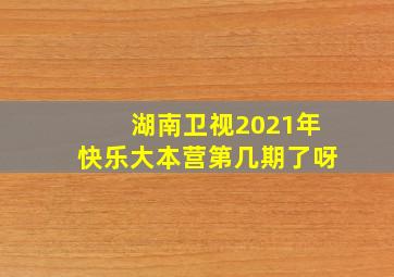 湖南卫视2021年快乐大本营第几期了呀