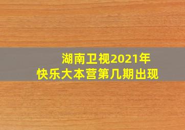 湖南卫视2021年快乐大本营第几期出现