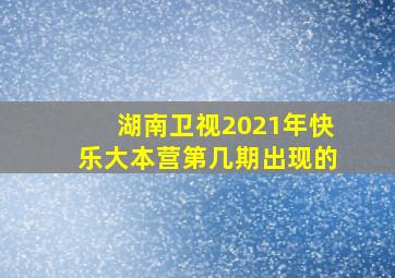 湖南卫视2021年快乐大本营第几期出现的