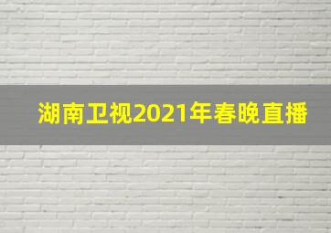 湖南卫视2021年春晚直播