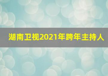 湖南卫视2021年跨年主持人