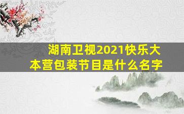 湖南卫视2021快乐大本营包装节目是什么名字