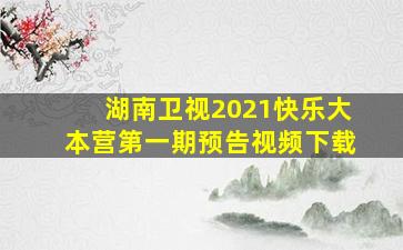 湖南卫视2021快乐大本营第一期预告视频下载