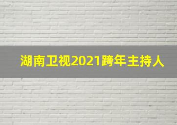 湖南卫视2021跨年主持人