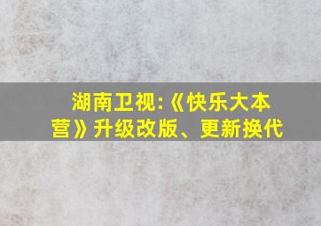 湖南卫视:《快乐大本营》升级改版、更新换代