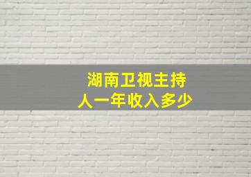 湖南卫视主持人一年收入多少