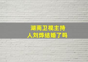 湖南卫视主持人刘烨结婚了吗