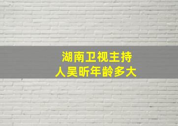 湖南卫视主持人吴昕年龄多大