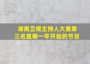 湖南卫视主持人大赛第三名是哪一年开始的节目