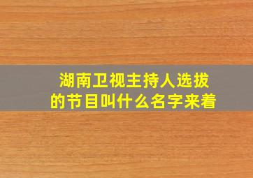 湖南卫视主持人选拔的节目叫什么名字来着