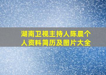 湖南卫视主持人陈晨个人资料简历及图片大全