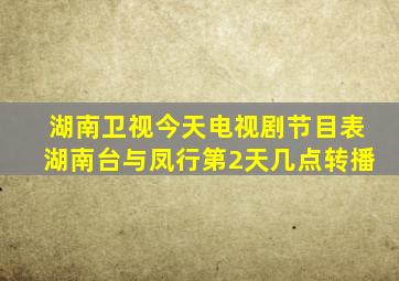 湖南卫视今天电视剧节目表湖南台与凤行第2天几点转播