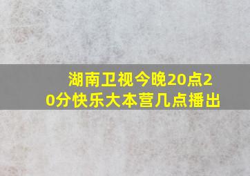 湖南卫视今晚20点20分快乐大本营几点播出