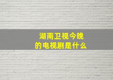 湖南卫视今晚的电视剧是什么