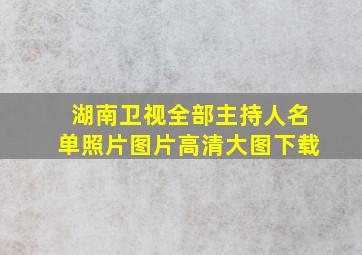 湖南卫视全部主持人名单照片图片高清大图下载