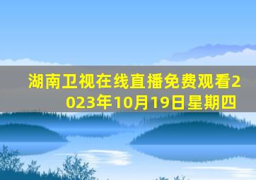 湖南卫视在线直播免费观看2023年10月19日星期四