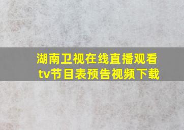 湖南卫视在线直播观看tv节目表预告视频下载