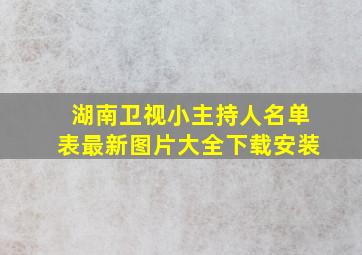 湖南卫视小主持人名单表最新图片大全下载安装