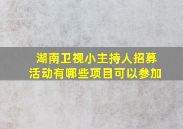 湖南卫视小主持人招募活动有哪些项目可以参加