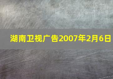 湖南卫视广告2007年2月6日