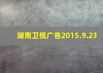 湖南卫视广告2015.9.23