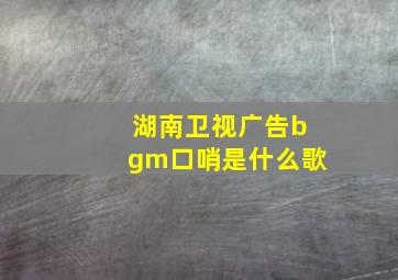 湖南卫视广告bgm口哨是什么歌