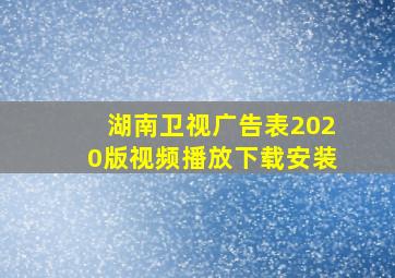 湖南卫视广告表2020版视频播放下载安装