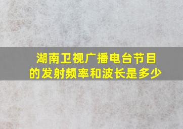 湖南卫视广播电台节目的发射频率和波长是多少