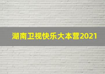 湖南卫视快乐大本营2021