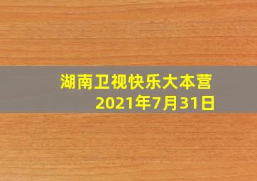 湖南卫视快乐大本营2021年7月31日