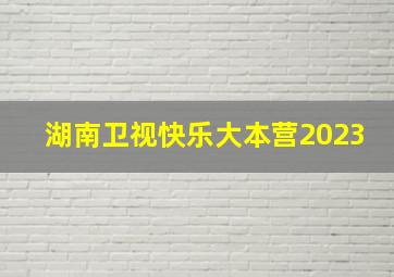 湖南卫视快乐大本营2023