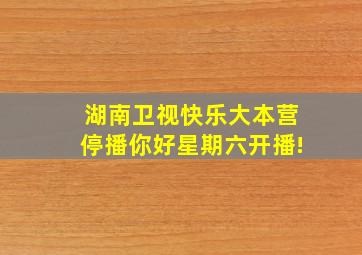 湖南卫视快乐大本营停播你好星期六开播!