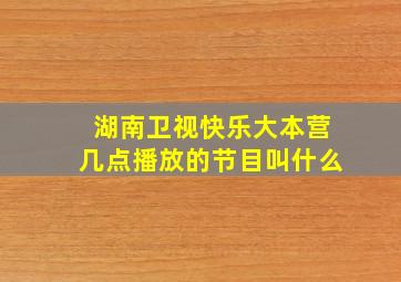 湖南卫视快乐大本营几点播放的节目叫什么